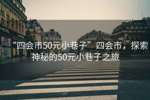 “四會市50元小巷子”四會市，探索神秘的50元小巷子之旅