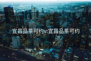 宜昌品茶可約v:宜昌品茶可約