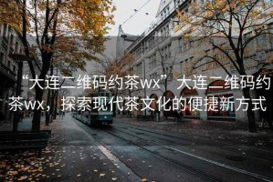“大連二維碼約茶wx”大連二維碼約茶wx，探索現(xiàn)代茶文化的便捷新方式
