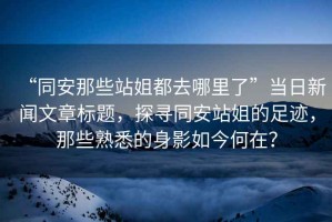 “同安那些站姐都去哪里了”當日新聞文章標題，探尋同安站姐的足跡，那些熟悉的身影如今何在？