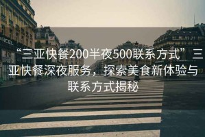 “三亞快餐200半夜500聯(lián)系方式”三亞快餐深夜服務(wù)，探索美食新體驗與聯(lián)系方式揭秘
