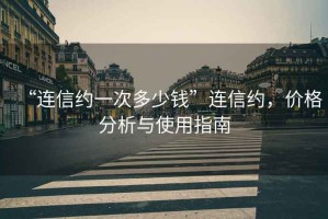 “連信約一次多少錢”連信約，價格分析與使用指南