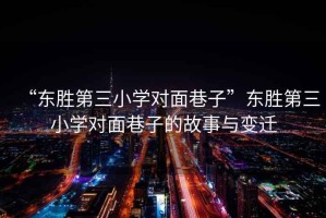 “東勝第三小學對面巷子”東勝第三小學對面巷子的故事與變遷