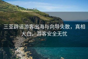三亞辟謠游客出海與向?qū)ⅲ嫦啻蟀祝慰桶踩珶o憂