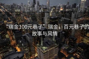 “瑞金100元巷子”瑞金，百元巷子的故事與風情