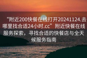 “附近200快餐在線打開20241124.去哪里找合適24小時.cc”附近快餐在線服務探索，尋找合適的快餐店與全天候服務指南