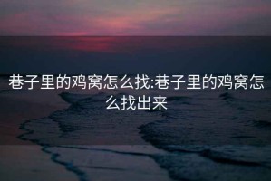 巷子里的雞窩怎么找:巷子里的雞窩怎么找出來