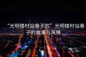 “光明樓村站巷子的”光明樓村站巷子的故事與風(fēng)情