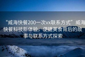 “威海快餐200一次vx聯系方式”威海快餐科技新體驗，便捷美食背后的故事與聯系方式探索