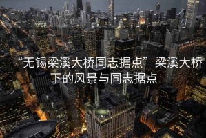 “無錫梁溪大橋同志據點”梁溪大橋下的風景與同志據點