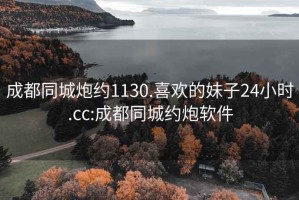 成都同城炮約1130.喜歡的妹子24小時.cc:成都同城約炮軟件