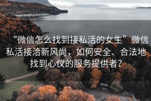 “微信怎么找到接私活的女生”微信私活接洽新風尚，如何安全、合法地找到心儀的服務提供者？