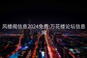 風樓閣信息2024免費:萬花樓論壇信息網