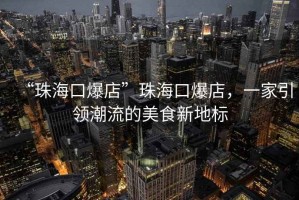 “珠?？诒辍敝楹？诒?，一家引領(lǐng)潮流的美食新地標(biāo)