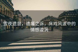 雪夜遺音，遺屬之訴，床戲風波中的情感漩渦