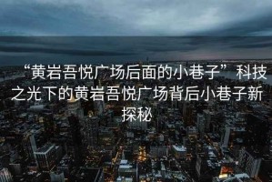 “黃巖吾悅廣場后面的小巷子”科技之光下的黃巖吾悅廣場背后小巷子新探秘