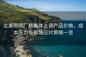 北美照明廠商集體上調產品價格，成本壓力與市場應對策略一覽