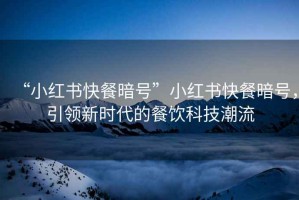 “小紅書快餐暗號”小紅書快餐暗號，引領(lǐng)新時代的餐飲科技潮流
