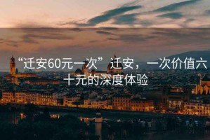 “遷安60元一次”遷安，一次價值六十元的深度體驗