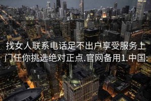 找女人聯系電話足不出戶享受服務上門任你挑選絕對正點.官網備用1.中國: