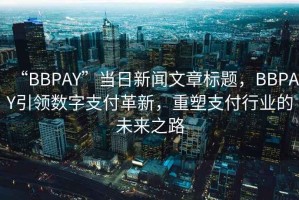 “BBPAY”當日新聞文章標題，BBPAY引領數字支付革新，重塑支付行業的未來之路