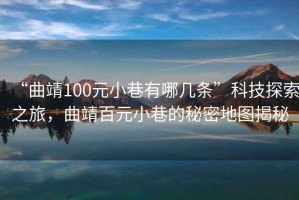 “曲靖100元小巷有哪幾條”科技探索之旅，曲靖百元小巷的秘密地圖揭秘