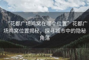 “花都廣場雞窩在哪個位置”花都廣場雞窩位置揭秘，探尋城市中的隱秘角落