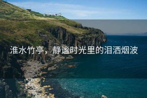 淮水竹亭，靜謐時光里的淚灑煙波