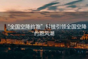 “全國空降約跑”科技引領全國空降約跑風潮