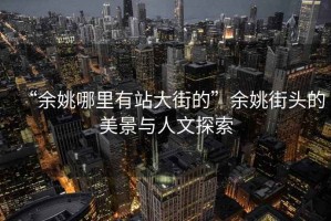 “余姚哪里有站大街的”余姚街頭的美景與人文探索