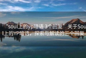 “soul上的yp暗語 3個回復”關于Soul上的YP暗語，探索與解讀的三個回復