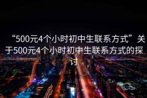 “500元4個小時初中生聯系方式”關于500元4個小時初中生聯系方式的探討