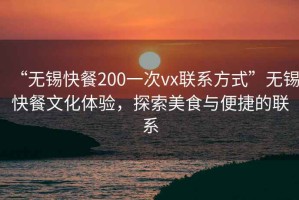 “無(wú)錫快餐200一次vx聯(lián)系方式”無(wú)錫快餐文化體驗(yàn)，探索美食與便捷的聯(lián)系