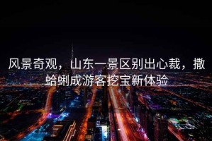 風景奇觀，山東一景區別出心裁，撒蛤蜊成游客挖寶新體驗