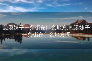 慈溪妹子一條街在什么地方:慈溪妹子一條街在什么地方啊