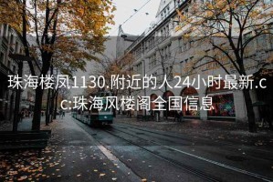 珠海樓鳳1130.附近的人24小時最新.cc:珠海風樓閣全國信息