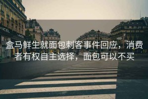 盒馬鮮生就面包刺客事件回應，消費者有權自主選擇，面包可以不買