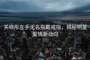 關曉彤左手無名指戴戒指，揭秘明星愛情新動向