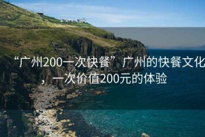“廣州200一次快餐”廣州的快餐文化，一次價(jià)值200元的體驗(yàn)