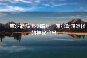 “庫爾勒鴻運樓暗號”庫爾勒鴻運樓的神秘暗號