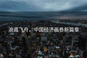 浪遏飛舟，中國經濟畫卷新篇章
