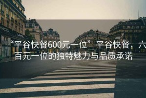 “平谷快餐600元一位”平谷快餐，六百元一位的獨(dú)特魅力與品質(zhì)承諾