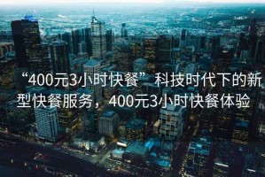 “400元3小時快餐”科技時代下的新型快餐服務，400元3小時快餐體驗