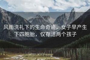風雨洗禮下的生命奇跡，女子早產生下四胞胎，僅存活兩個孩子