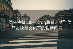 “侯馬快餐200一次qq聯系方式”侯馬市快餐文化下的獨特風景