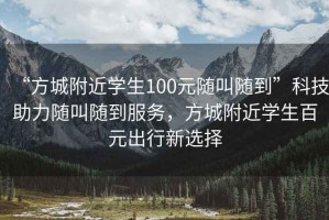 “方城附近學生100元隨叫隨到”科技助力隨叫隨到服務(wù)，方城附近學生百元出行新選擇