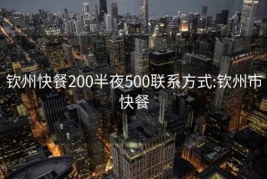欽州快餐200半夜500聯系方式:欽州市快餐