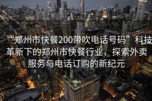 “鄭州市快餐200帶吹電話號碼”科技革新下的鄭州市快餐行業，探索外賣服務與電話訂購的新紀元