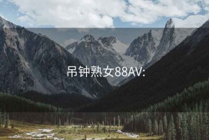 吊鐘熟女88AV: