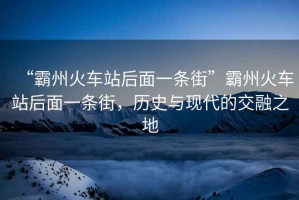 “霸州火車站后面一條街”霸州火車站后面一條街，歷史與現(xiàn)代的交融之地